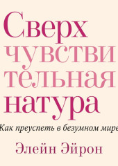 Сверхчувствительная натура. Как преуспеть в безумном мире