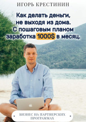 Как делать деньги, не выходя из дома. С пошаговым планом заработка 1000$ в месяц. Бизнес на партнерских программах