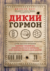 Дикий гормон. Удивительное медицинское открытие о том, как наш организм набирает лишний вес, почему мы в этом не виноваты и что поможет обуздать свой аппетит