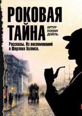 Роковая тайна. Рассказы. Из воспоминаний о Шерлоке Холмсе