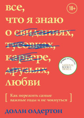 Все, что я знаю о любви. Как пережить самые важные годы и не чокнуться