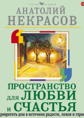 Пространство для любви и счастья. Как превратить дом в источник радости, покоя и гармонии