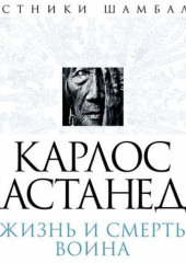 Карлос Кастанеда. Жизнь и смерть Воина