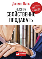 Человеку свойственно продавать. Удивительная правда о том, как побуждать других к действию