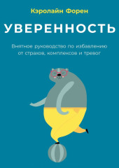 Уверенность. Внятное руководство по избавлению от страхов, комплексов и тревог