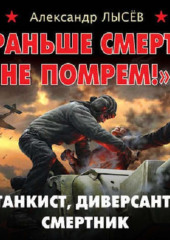 «Раньше смерти не помрем!» Танкист, диверсант, смертник