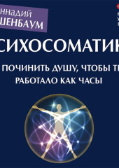 Психосоматика. Как починить душу, чтобы тело работало как часы