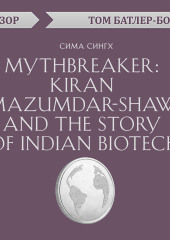 Mythbreaker: Kiran Mazumdar-Shaw and the Story of Indian Biotech. Сима Сингх (обзор)