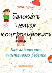 Баловать нельзя контролировать. Как воспитать счастливого ребенка