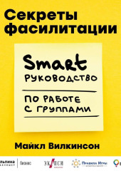 Секреты фасилитации. SMART-руководство по работе с группами