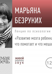 Лекция «Развитие мозга ребенка. Что помогает и что мешает»