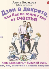 Дзен в декрете, или Как не сойти с ума от счастья. Режим, сон, воспитание и хорошее настроение