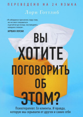 Вы хотите поговорить об этом? Психотерапевт. Ее клиенты. И правда, которую мы скрываем от других и самих себя