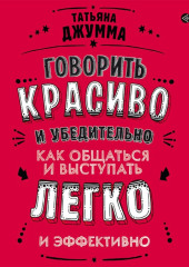 Говорить красиво и убедительно. Как общаться и выступать легко и эффективно