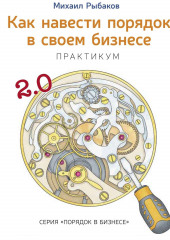 Как навести порядок в своем бизнесе. Как построить надежную систему из ненадежных элементов. Практикум