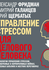 Управление стрессом для делового человека. Технологии управления стрессом, проверенные в корпоративных войнах, судебных баталиях и жестких переговорах