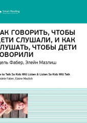 Ключевые идеи книги: Как говорить, чтобы дети слушали, и как слушать, чтобы дети говорили. Адель Фабер, Элейн Мазлиш