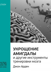 Ключевые идеи книги: Укрощение амигдалы и другие инструменты тренировки мозга. Джон Арден