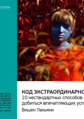 Ключевые идеи книги: Код экстраординарности. 10 нестандартных способов добиться впечатляющих успехов. Вишен Лакьяни