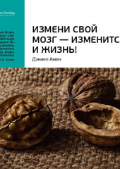 Ключевые идеи книги: Измени свой мозг – изменится и жизнь! Дэниэл Амен