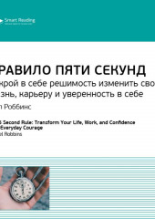 Ключевые идеи книги: Правило пяти секунд. Открой в себе решимость изменить свою жизнь, карьеру и уверенность в себе. Мел Роббинс