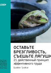 Ключевые идеи книги: Оставьте брезгливость, съешьте лягушку! 21 действенный принцип эффективного труда. Брайан Трейси