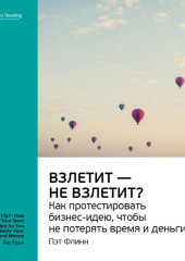 Ключевые идеи книги: Взлетит – не взлетит? Как протестировать бизнес-идею, чтобы не потерять время и деньги. Пэт Флинн