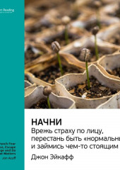 Ключевые идеи книги: Начни. Врежь страху по лицу, перестань быть «нормальным» и займись чем-то стоящим. Джон Эйкафф