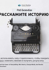 Ключевые идеи книги: Расскажите историю! Как использовать силу сторителлинга, чтобы покорить сердца, изменить мнения и получить результаты. Роб Бизенбах