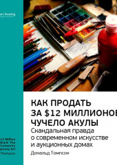 Ключевые идеи книги: Как продать за $12 миллионов чучело акулы. Скандальная правда о современном искусстве и аукционных домах. Дональд Томпсон