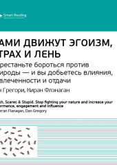 Ключевые идеи книги: Нами движут эгоизм, страх и лень. Перестаньте бороться против природы – и вы добьетесь влияния, вовлеченности и отдачи. Дэн Грегори, Киран Флэнаган