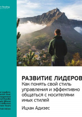 Ключевые идеи книги: Развитие лидеров. Как понять свой стиль управления и эффективно общаться с носителями иных стилей. Ицхак Адизес