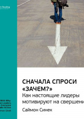 Ключевые идеи книги: Сначала спроси «Зачем?». Как настоящие лидеры мотивируют на свершения. Саймон Синек