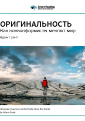 Ключевые идеи книги: Оригинальность: как нонконформисты меняют мир. Адам Грант