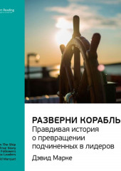 Ключевые идеи книги: Разверни корабль! Правдивая история о превращении подчиненных в лидеров. Дэвид Марке