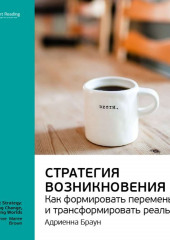 Ключевые идеи книги: Стратегия возникновения: как формировать перемены и трансформировать реальность. Адриенна Браун