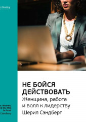 Ключевые идеи книги: Не бойся действовать. Женщина, работа и воля к лидерству. Шерил Сэндберг