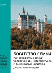 Ключевые идеи книги: Богатство семьи. Как сохранить в семье человеческий, интеллектуальный и финансовые капиталы. Джеймс Хьюз-младший