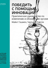 Ключевые идеи книги: Победить с помощью инноваций. Практическое руководство по изменению и обновлению организации. Чарльз О’Рэйлли, Майкл Ташмен