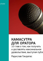 Ключевые идеи книги: Камасутра для оратора. 10 глав о том, как получать и доставлять максимальное удовольствие, выступая публично. Радислав Гандапас