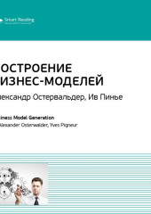 Ключевые идеи книги: Построение бизнес-моделей: Настольная книга стратега и новатора. Александр Остервальдер, Ив Пинье