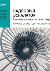 Ключевые идеи книги: Кадровый эскалатор: нанять или воспитать лидера? Рэм Чаран, Стивен Дроттер, Джеймс Ноэль