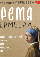 Время Вермеера. Загадочный гений Барокко и заря Новейшего времени