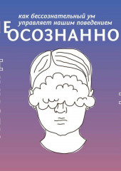 (Не)осознанное. как бессознательный ум управляет нашим поведением