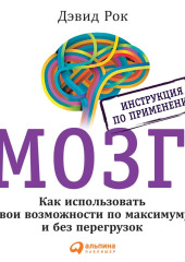 Мозг. Инструкция по применению. Как использовать свои возможности по максимуму и без перегрузок