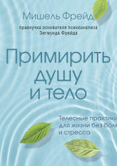 Примирить душу и тело. Телесные практики для жизни без болезней и стресса