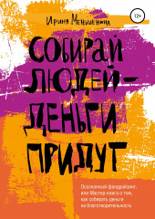 Собирай людей – деньги придут. Осознанный фандрайзинг, или Мастер-книга о том, как собирать деньги на благотворительность