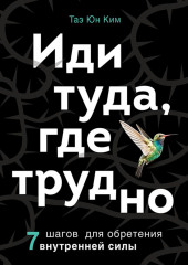 Иди туда, где трудно. 7 шагов для обретения внутренней силы