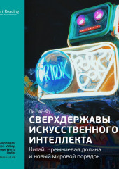 Ключевые идеи книги: Сверхдержавы искусственного интеллекта: Китай, Кремниевая долина и новый мировой порядок. Ли Кай-Фу