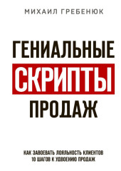 Гениальные скрипты продаж. Как завоевать лояльность клиентов. 10 шагов к удвоению продаж